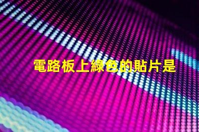 電路板上綠色的貼片是什么元件 led貼片光源是什么意思